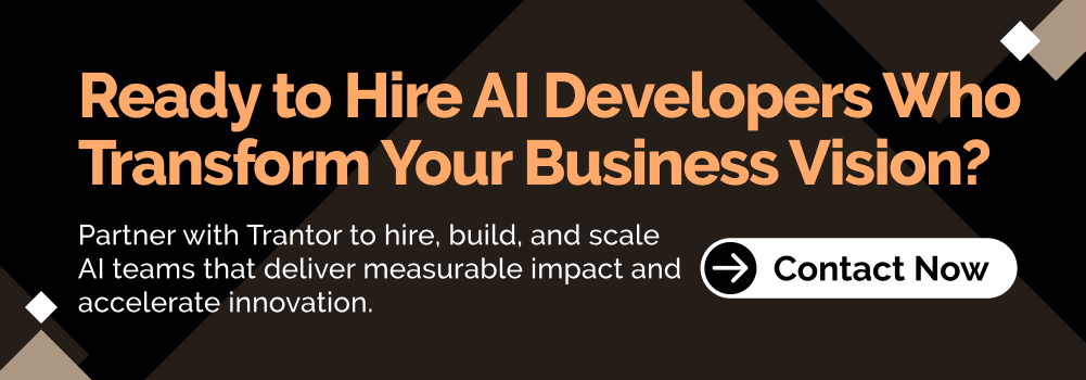 Ready to Hire AI Developers Who Transform Your Business Vision? Contact Trantor now.