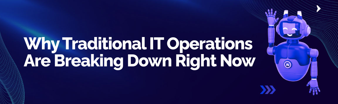 Why traditional IT operations are failing with increasing complexity and need for AIOps solutions
