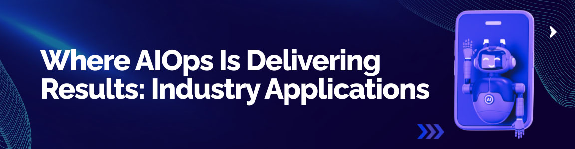 Industry applications of AIOps delivering real-time monitoring and automated IT operations