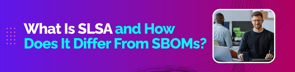 SLSA framework explained and how it differs from SBOM in ensuring software integrity and build security