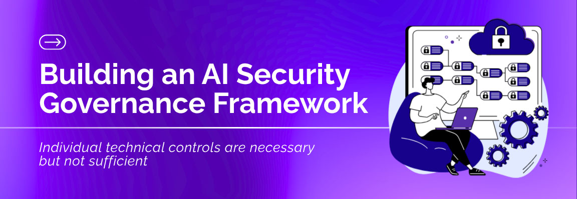 Building AI security governance framework with technical controls, policies and risk management strategy